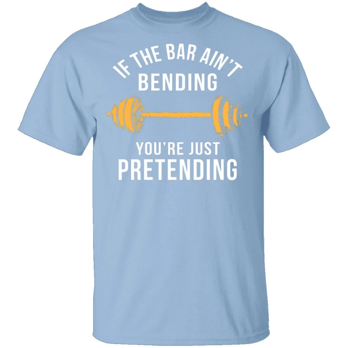 If The Bar Ain't Bending You're Just Pretending T-Shirt