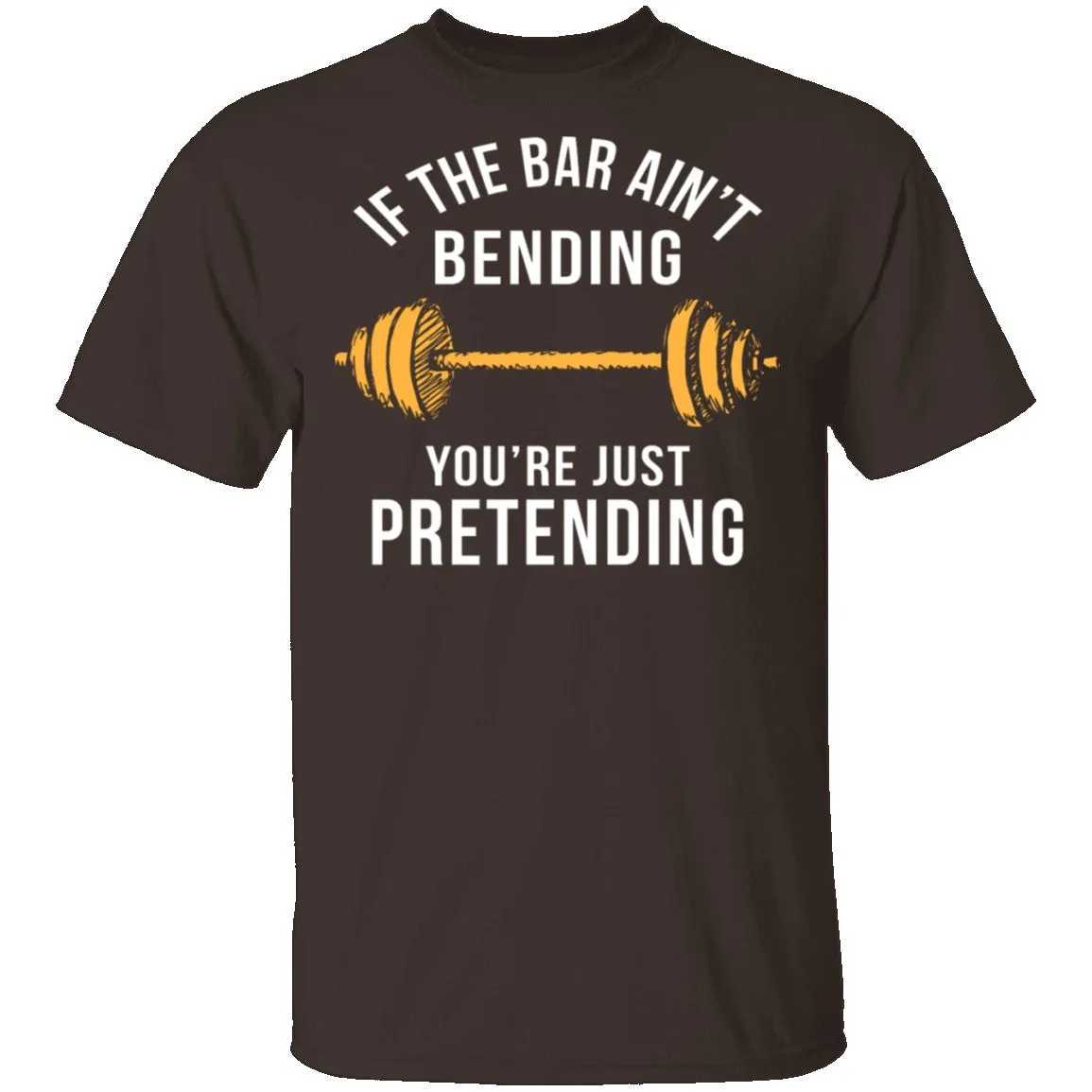 If The Bar Ain't Bending You're Just Pretending T-Shirt