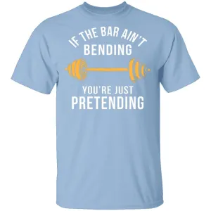 If The Bar Ain't Bending You're Just Pretending T-Shirt