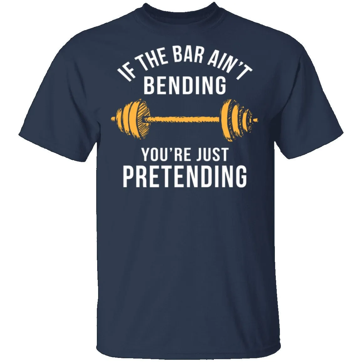 If The Bar Ain't Bending You're Just Pretending T-Shirt