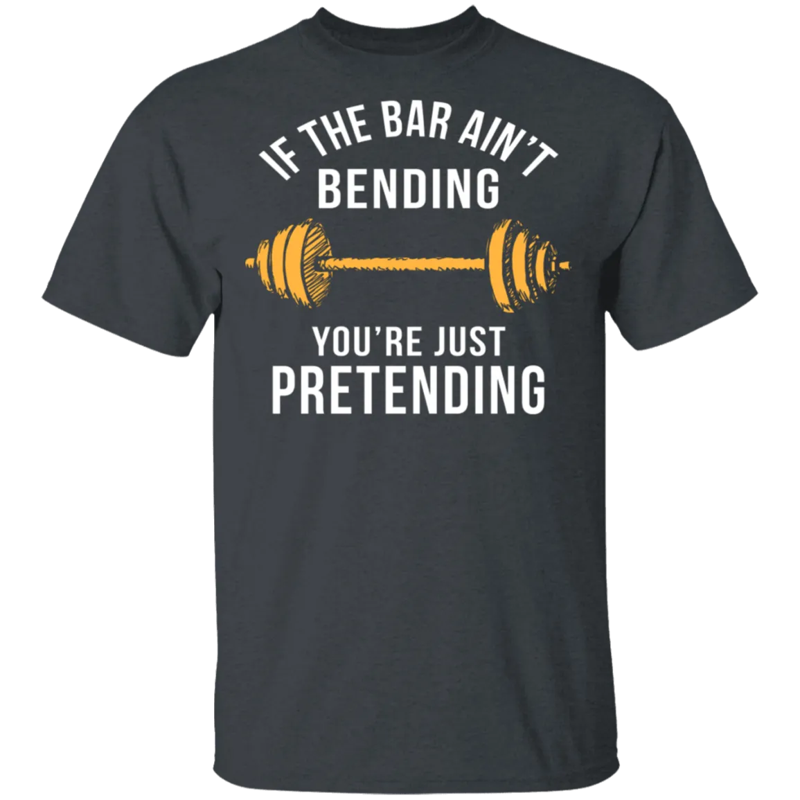 If The Bar Ain't Bending You're Just Pretending T-Shirt