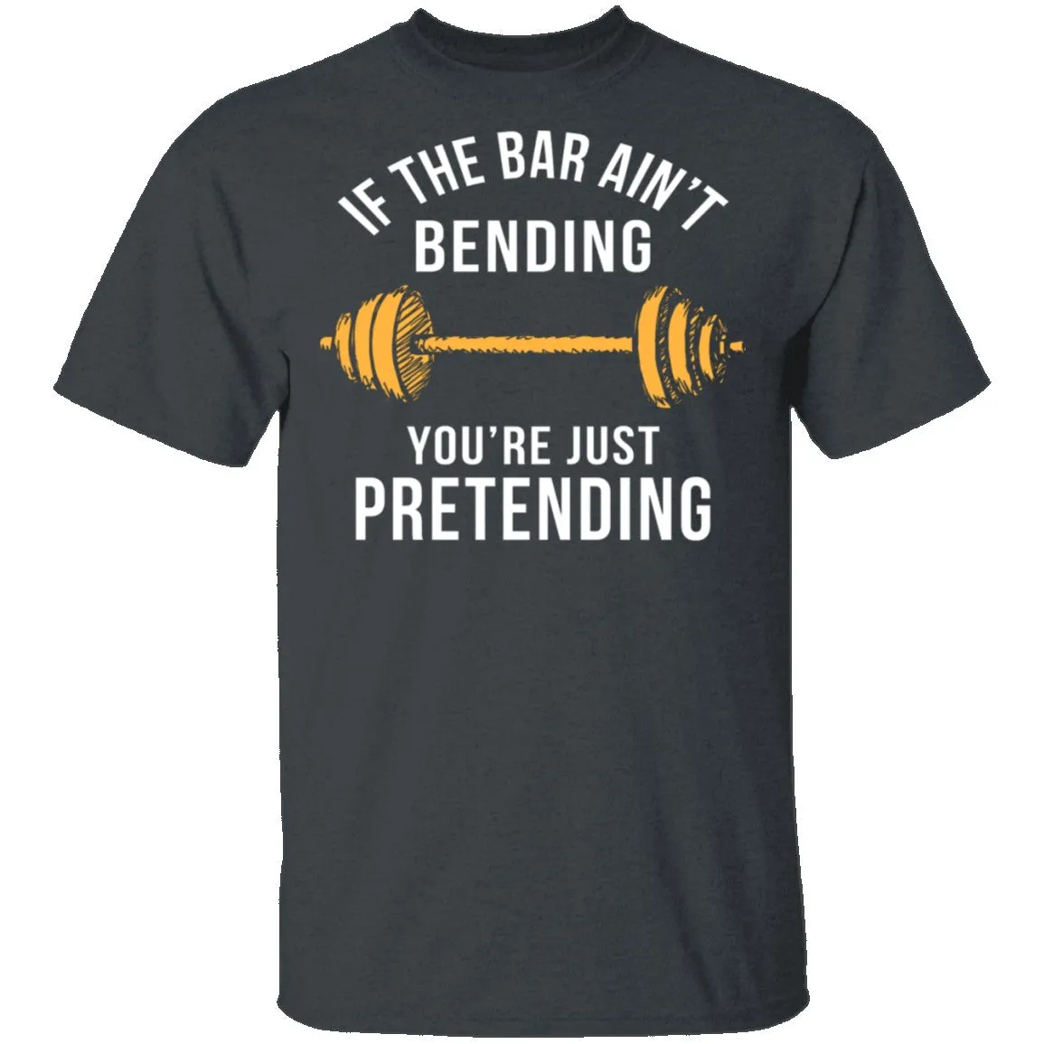 If The Bar Ain't Bending You're Just Pretending T-Shirt