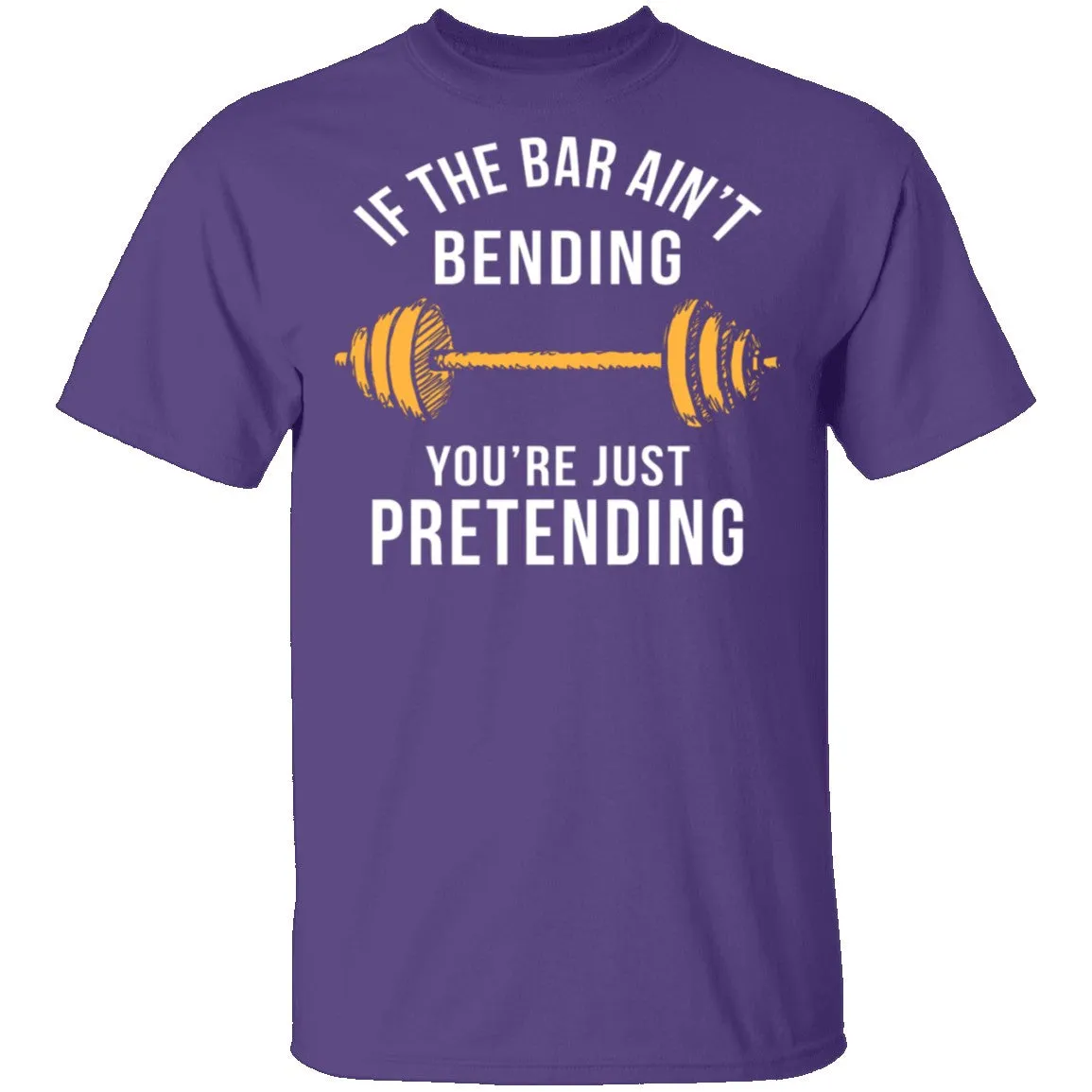 If The Bar Ain't Bending You're Just Pretending T-Shirt