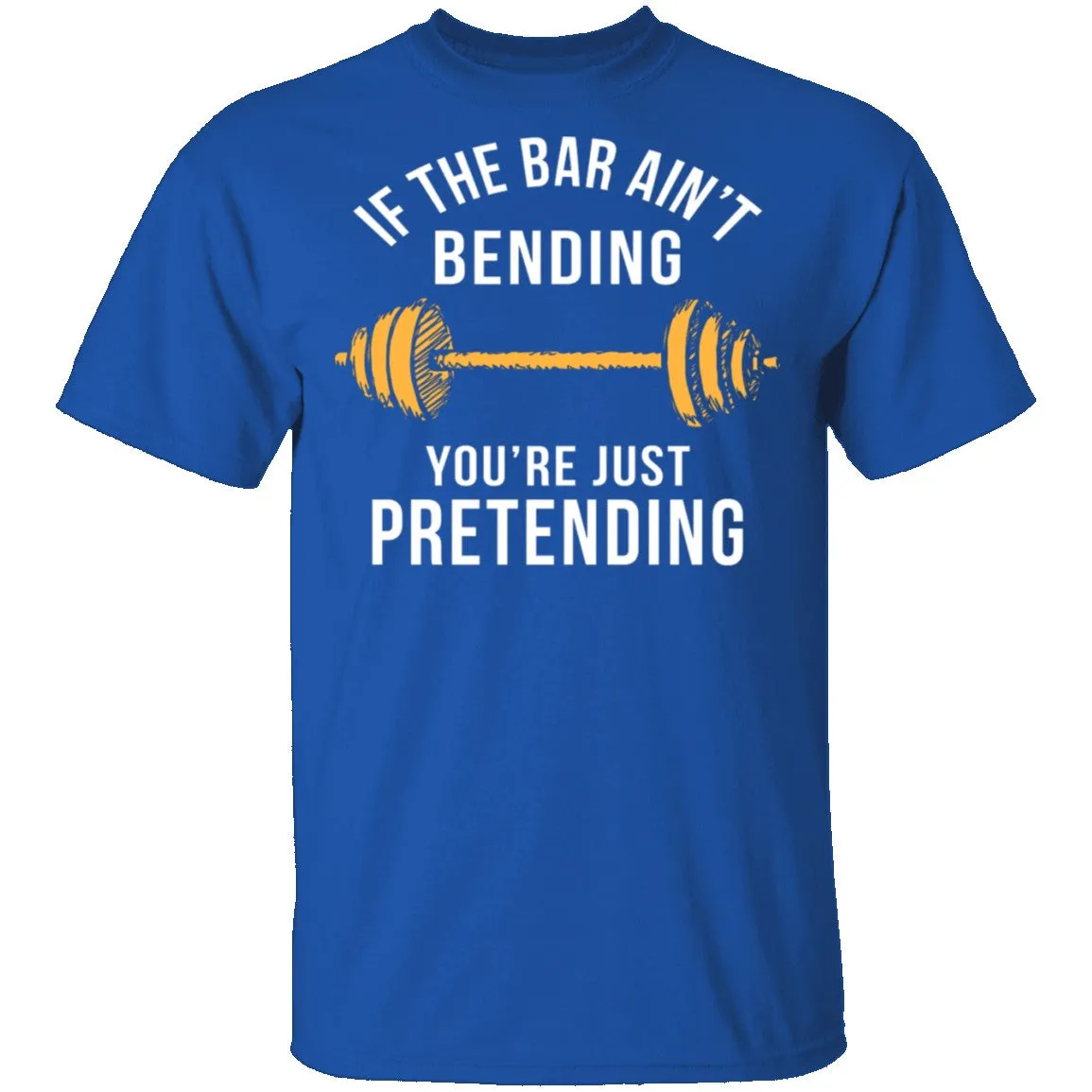 If The Bar Ain't Bending You're Just Pretending T-Shirt