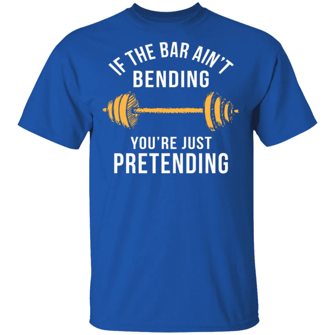 If The Bar Ain't Bending You're Just Pretending T-Shirt