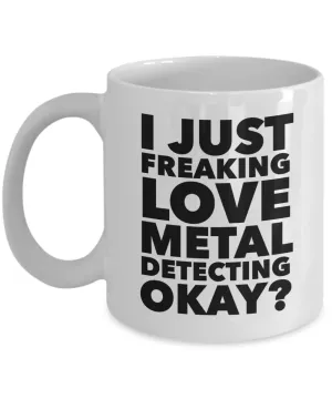 Metal Detecting Gifts I Just Freaking Love Metal Detecting Okay Funny Mug Ceramic Coffee Cup