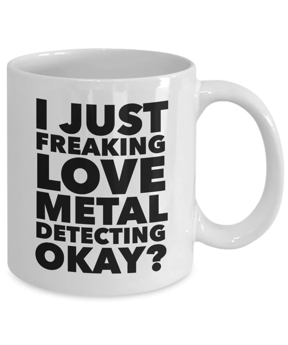 Metal Detecting Gifts I Just Freaking Love Metal Detecting Okay Funny Mug Ceramic Coffee Cup