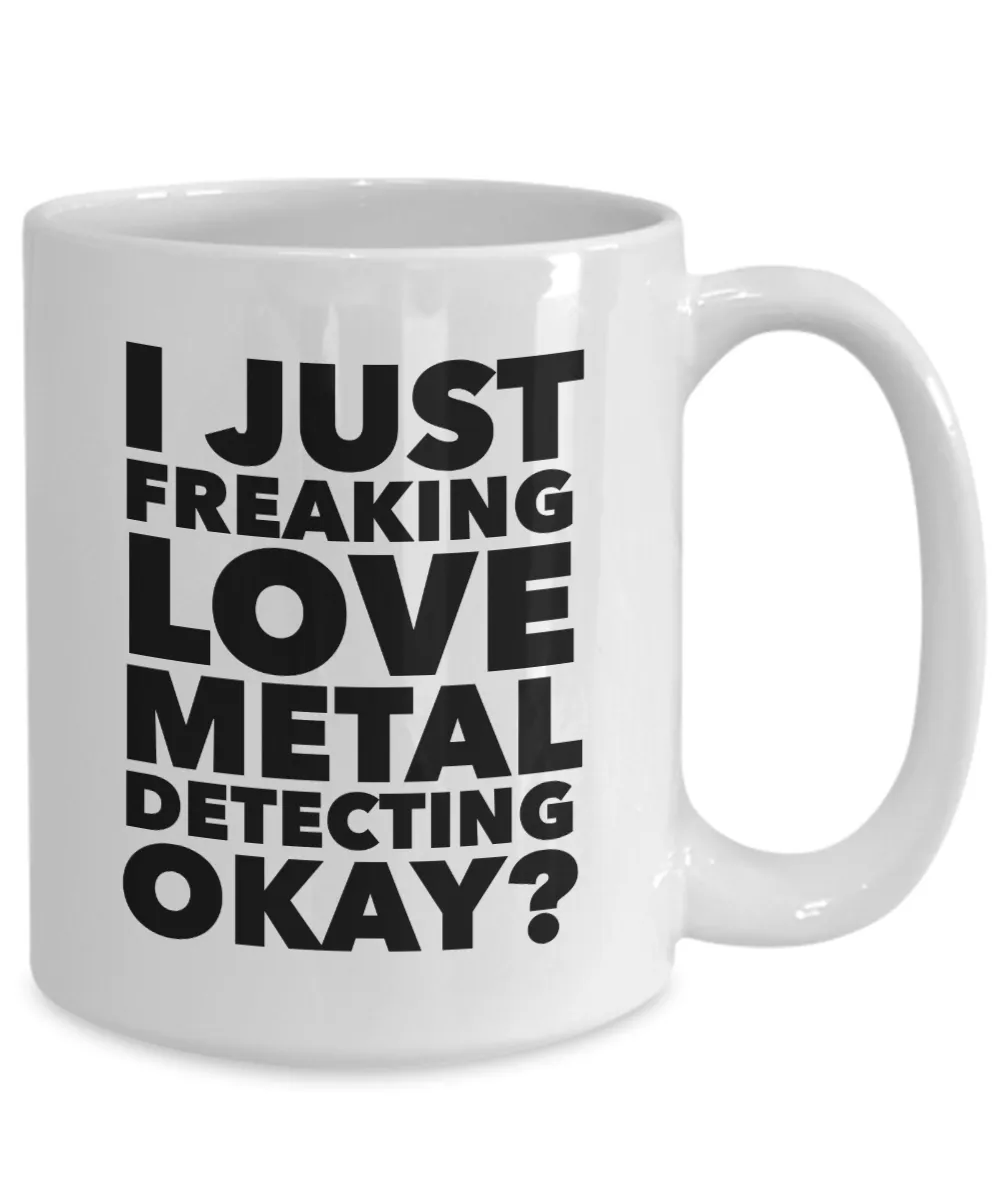 Metal Detecting Gifts I Just Freaking Love Metal Detecting Okay Funny Mug Ceramic Coffee Cup