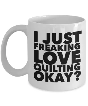 Quilter Gifts I Just Freaking Love Quilting Okay Funny Mug Ceramic Coffee Cup