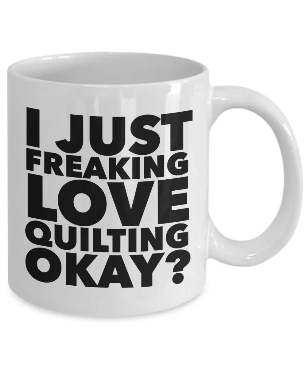 Quilter Gifts I Just Freaking Love Quilting Okay Funny Mug Ceramic Coffee Cup