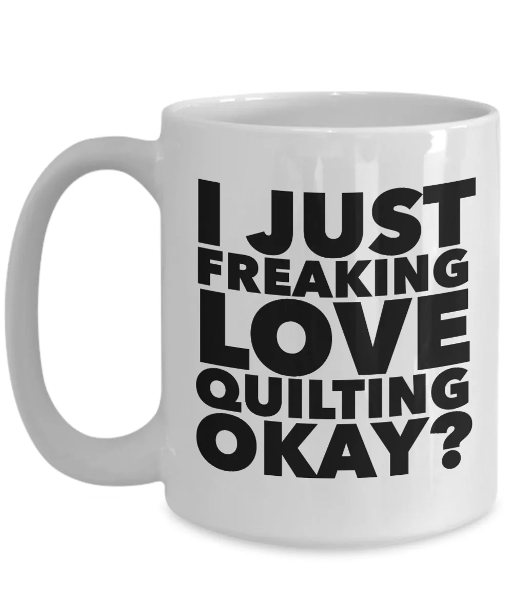 Quilter Gifts I Just Freaking Love Quilting Okay Funny Mug Ceramic Coffee Cup