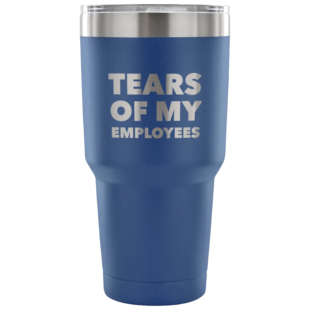 Tears of My Employees Tumbler Small Business Owner Metal Mug Double Wall Vacuum Insulated Hot & Cold Travel Cup 30oz BPA Free