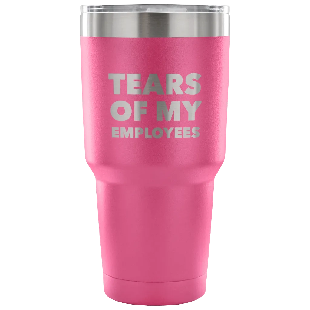 Tears of My Employees Tumbler Small Business Owner Metal Mug Double Wall Vacuum Insulated Hot & Cold Travel Cup 30oz BPA Free