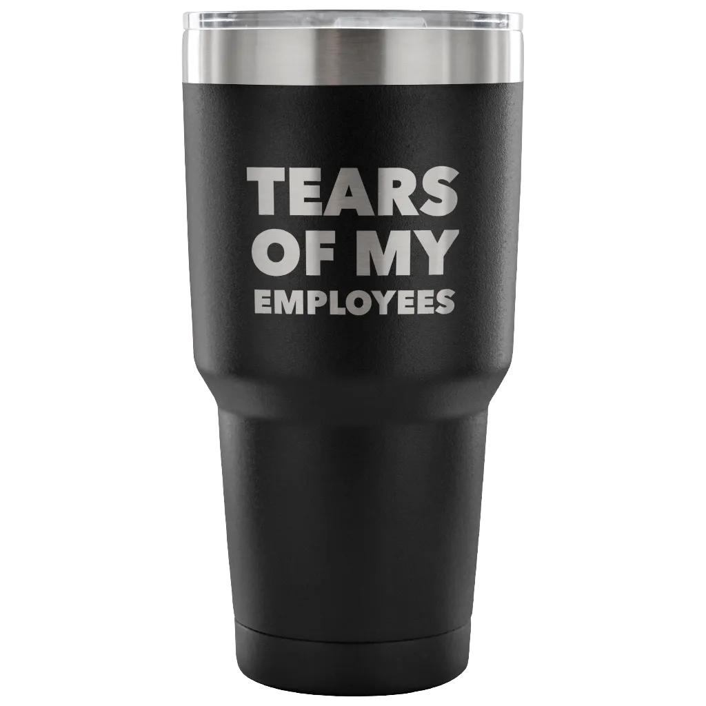 Tears of My Employees Tumbler Small Business Owner Metal Mug Double Wall Vacuum Insulated Hot & Cold Travel Cup 30oz BPA Free