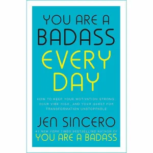 You Are a Badass Every Day: How to Keep Your Motivation Strong, Your Vibe High, and Your Quest for Transformation Unstoppable By Jen Sincero